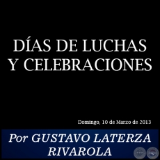 DAS DE LUCHAS Y CELEBRACIONES - Por GUSTAVO LATERZA RIVAROLA - Domingo, 10 de Marzo de 2013